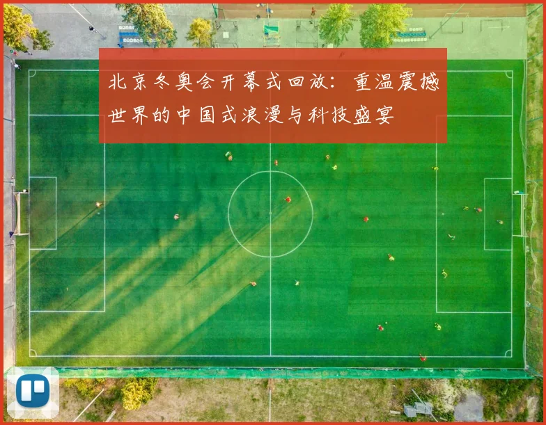 北京冬奥会开幕式回放:重温震撼世界的中国式浪漫与科技盛宴