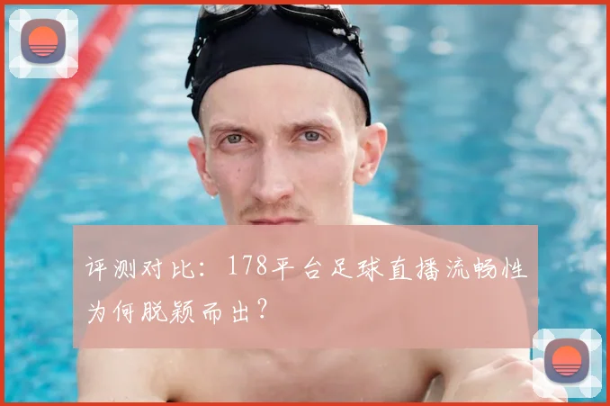 评测对比：178平台足球直播流畅性为何脱颖而出？