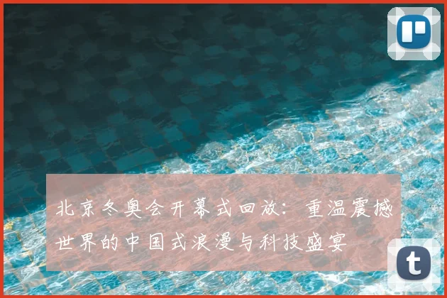 北京冬奥会开幕式回放：重温震撼世界的中国式浪漫与科技盛宴