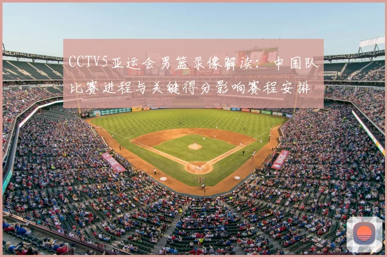 CCTV5亚运会男篮录像解读：中国队比赛进程与关键得分影响赛程安排