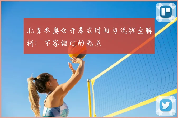 北京冬奥会开幕式时间与流程全解析：不容错过的亮点