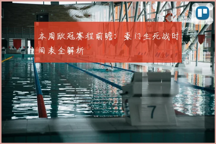 本周欧冠赛程前瞻：豪门生死战时间表全解析