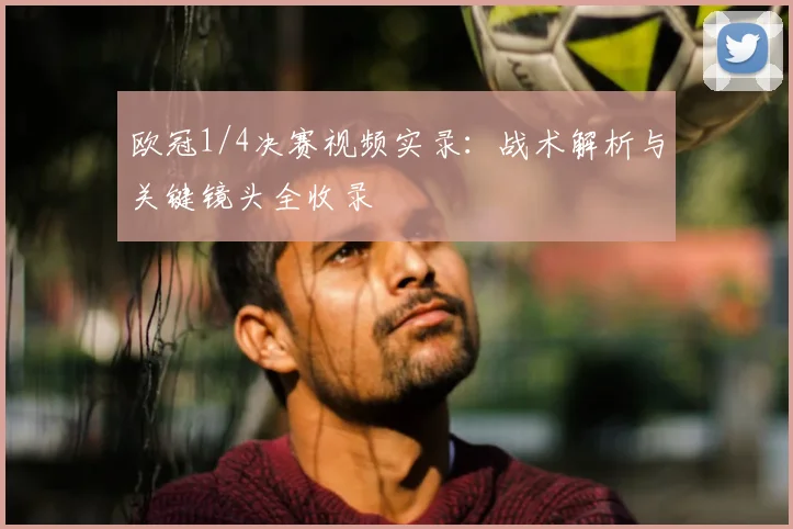 欧冠1/4决赛视频实录：战术解析与关键镜头全收录