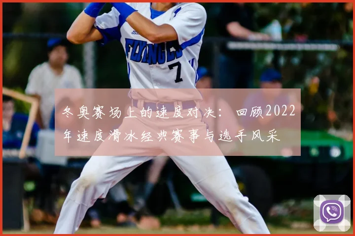 冬奥赛场上的速度对决：回顾2022年速度滑冰经典赛事与选手风采