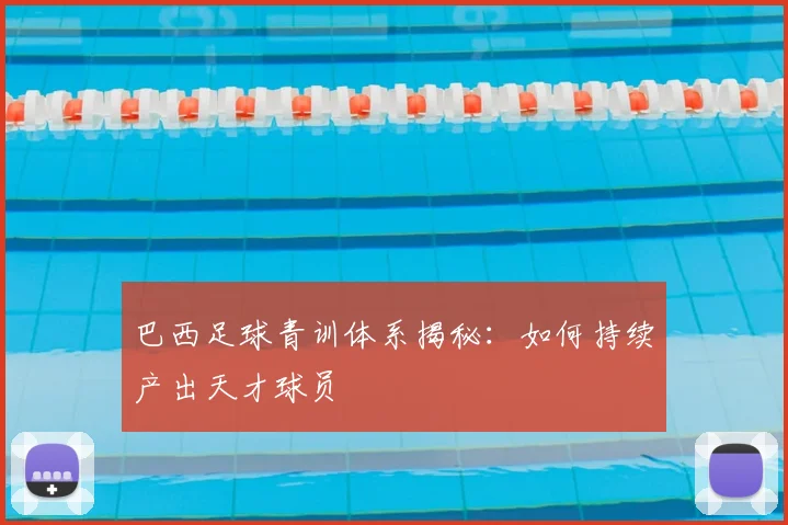 巴西足球青训体系揭秘:如何持续产出天才球员