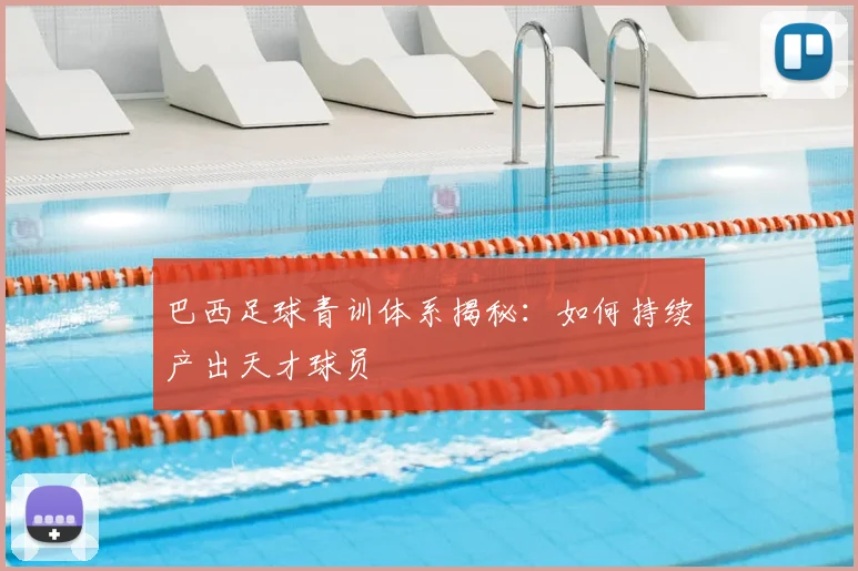 巴西足球青训体系揭秘：如何持续产出天才球员