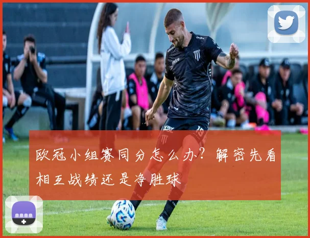 欧冠小组赛同分怎么办?解密先看相互战绩还是净胜球