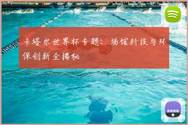 卡塔尔世界杯专题：场馆科技与环保创新全揭秘