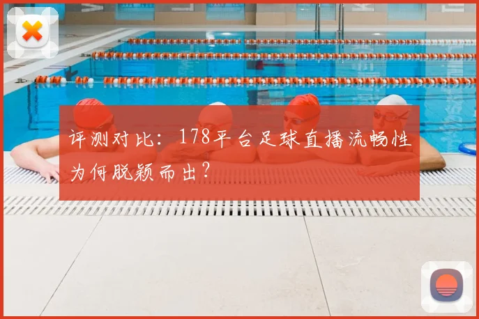 评测对比：178平台足球直播流畅性为何脱颖而出？